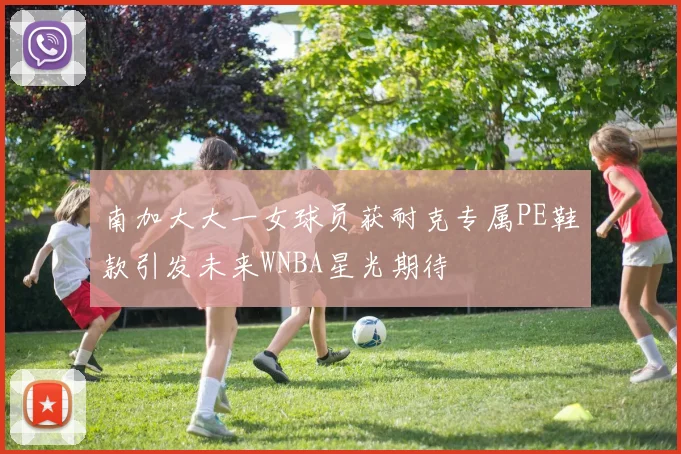 南加大大一女球员获耐克专属PE鞋款引发未来WNBA星光期待