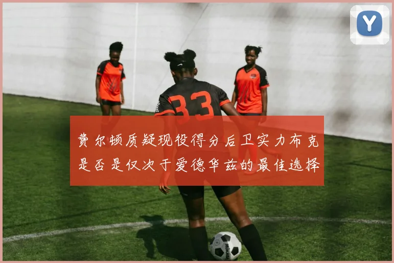 费尔顿质疑现役得分后卫实力布克是否是仅次于爱德华兹的最佳选择