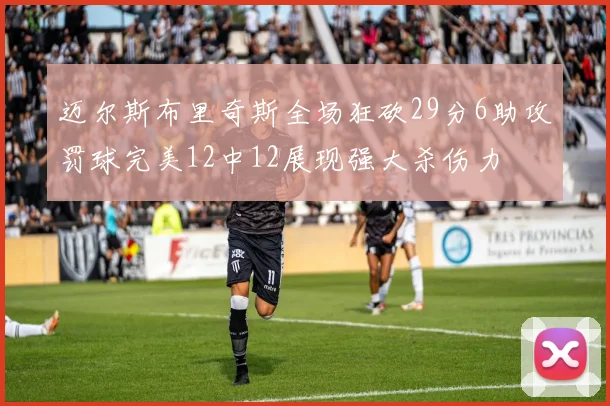 迈尔斯布里奇斯全场狂砍29分6助攻罚球完美12中12展现强大杀伤力