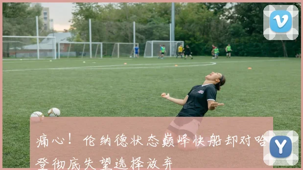 痛心！伦纳德状态巅峰快船却对哈登彻底失望选择放弃