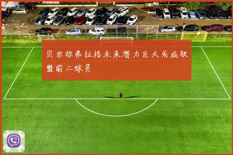 贝尔称弗拉格未来潜力巨大或成联盟前二球员
