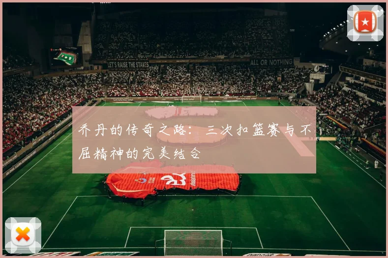 乔丹的传奇之路：三次扣篮赛与不屈精神的完美结合