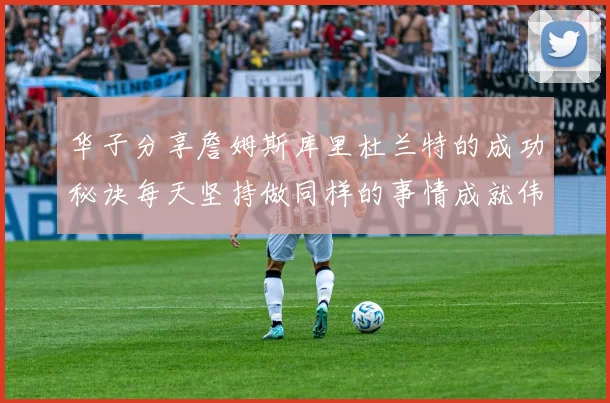 华子分享詹姆斯库里杜兰特的成功秘诀每天坚持做同样的事情成就伟大人生