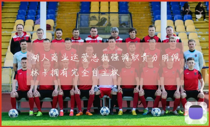 湖人商业运营总裁强调职责分明佩林卡拥有完全自主权