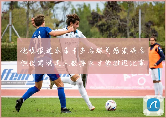 德媒报道本菲卡多名球员感染病毒但仍需满足人数要求才能推迟比赛
