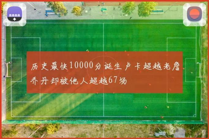 历史最快10000分诞生卢卡超越老詹乔丹却被他人超越67场
